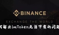 ### 如何解决imToken无法下载
