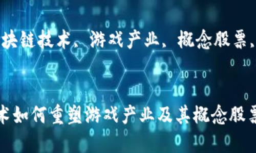 区块链技术如何重塑游戏产业及其概念股票投资机会

关键词：区块链技术, 游戏产业, 概念股票, 投资机会


区块链技术如何重塑游戏产业及其概念股票投资机会