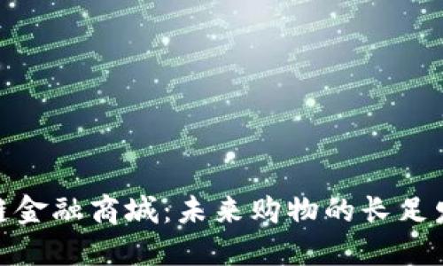 探索区块链金融商城：未来购物的长足发展与机遇