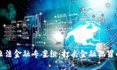 区块链非法金融专案组：打击金融犯罪的新利器