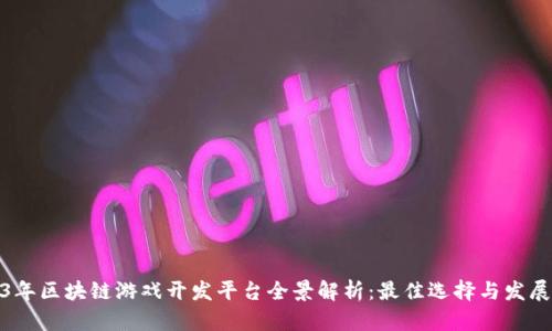 2023年区块链游戏开发平台全景解析：最佳选择与发展趋势
