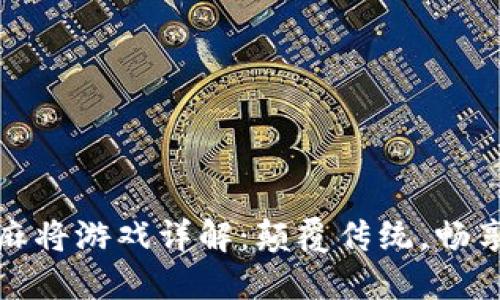 区块链麻将游戏详解：颠覆传统，畅享新体验