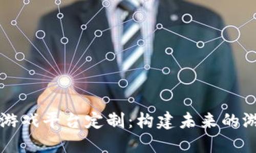 区块链游戏平台定制：构建未来的游戏生态