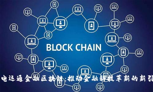 广电运通金融区块链：推动金融科技革新的新引擎