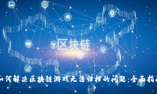 如何解决区块链游戏无法归档的问题：全面指南