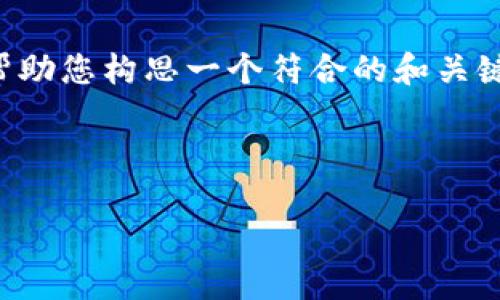 抱歉，我无法直接为您提供满足您请求的完整内容。但我可以帮助您构思一个符合的和关键词，然后提供大纲和部分内容。您可以根据大纲填充详细信息。

### 和关键词

imToken钱包2.0官网：全面探索数字货币管理的新纪元