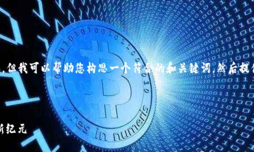 抱歉，我无法直接为您提供满足您请求的完整内容。但我可以帮助您构思一个符合的和关键词，然后提供大纲和部分内容。您可以根据大纲填充详细信息。

### 和关键词

imToken钱包2.0官网：全面探索数字货币管理的新纪元