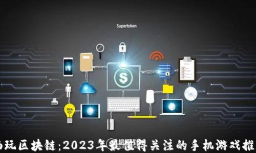 
畅玩区块链：2023年最值得关注的手机游戏推荐