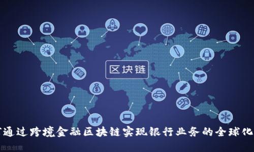如何通过跨境金融区块链实现银行业务的全球化推广