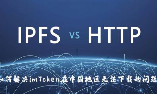 如何解决imToken在中国地区无法下载的问题？