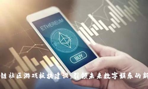 区块链社区游戏板块建设：引领未来数字娱乐的新趋势