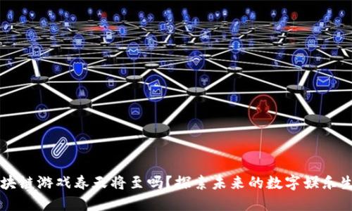 区块链游戏春天将至吗？探索未来的数字娱乐生态