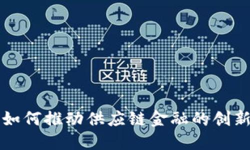 区块链如何推动供应链金融的创新与发展