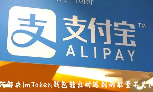   
如何解决imToken钱包转出时遇到的能量不足问题