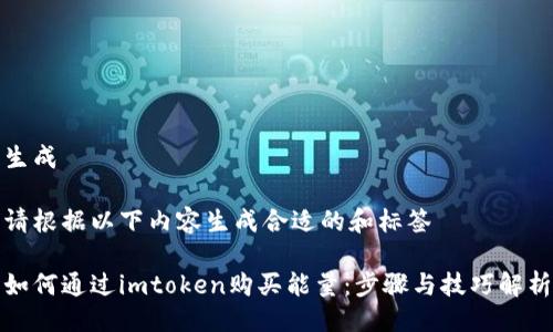 生成

请根据以下内容生成合适的和标签

如何通过imtoken购买能量：步骤与技巧解析