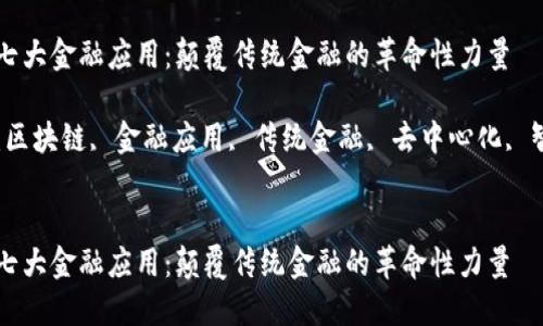 区块链七大金融应用：颠覆传统金融的革命性力量

关键词：区块链, 金融应用, 传统金融, 去中心化, 智能合约


区块链七大金融应用：颠覆传统金融的革命性力量
