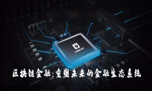 区块链金融：重塑未来的金融生态系统