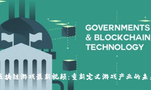 区块链游戏最新视频：重新定义游戏产业的未来
