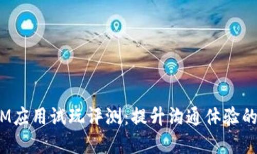 2023年IM应用试玩评测：提升沟通体验的最佳选择