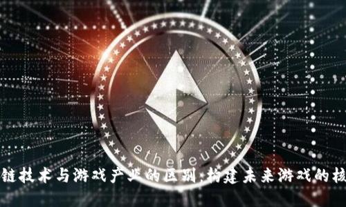 探索区块链技术与游戏产业的区别：构建未来游戏的核心驱动力