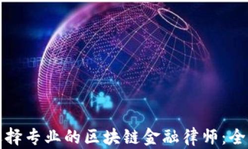 
如何选择专业的区块链金融律师：全面指南