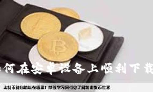 全面解析：如何在安卓设备上顺利下载Token应用?