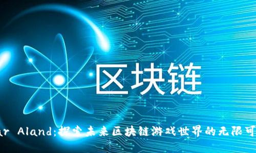 《Far Aland：探索未来区块链游戏世界的无限可能》