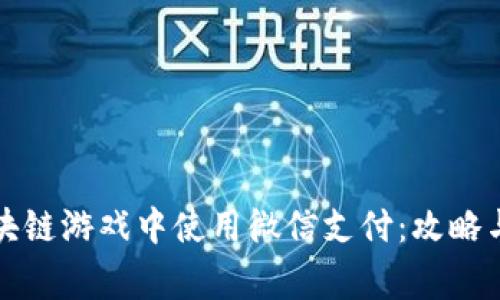 如何在区块链游戏中使用微信支付：攻略与注意事项