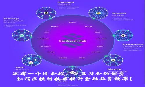 思考一个适合推广并且符合的优秀  
 如何区块链技术提升金融业务效率？