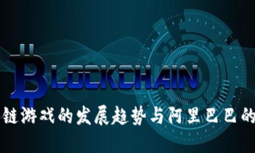 区块链游戏的发展趋势与阿里巴巴的布局