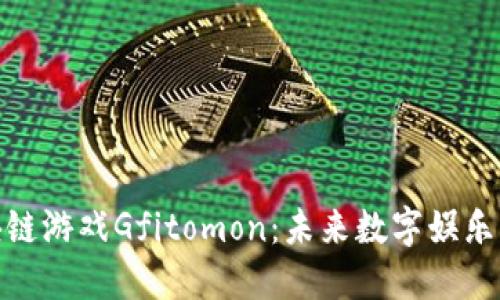 探索区块链游戏Gfitomon：未来数字娱乐的新趋势