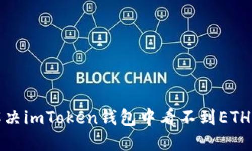 如何解决imToken钱包中看不到ETH的问题?