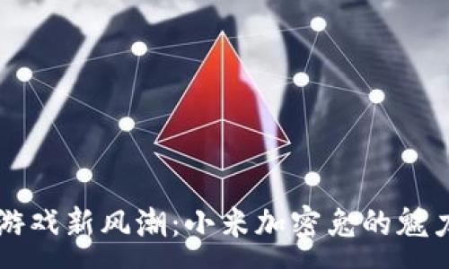 :
区块链游戏新风潮：小米加密兔的魅力与潜力