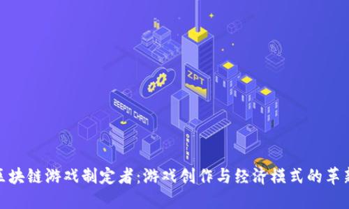: 区块链游戏制定者：游戏创作与经济模式的革新者
