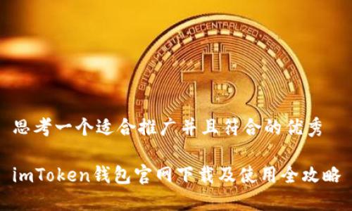 思考一个适合推广并且符合的优秀

imToken钱包官网下载及使用全攻略