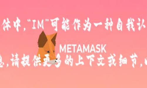 “IM”可以指多个品牌或含义，不同上下文中可能有不同的解释。以下是一些可能的解释：

1. **IM品牌**：在时尚界，“IM”可能指某一特定设计师或品牌的缩写，尤其是在年轻时尚领域。

2. **社交媒体**：如“IM”在数字社交平台上，通常是即时消息的简称，与品牌并无直接关系。

3. **科技产品**：某些科技公司可能使用“IM”作为他们产品的名称或品牌的一部分，尤其是在智能设备或应用程序中。

4. **文化或流行用语**：在某些文化或青年群体中，“IM”可能作为一种自我认同或身份的一部分，代表某种生活方式或态度。

如果您希望了解更多关于特定“IM”品牌的信息，请提供更多的上下文或细节，以便我为您提供更加准确的信息。
