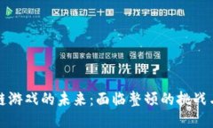 区块链游戏的未来：面临整顿的挑战与机遇
