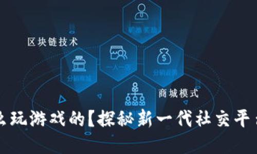 区块链社交怎么玩游戏的？探秘新一代社交平台的趋势与挑战