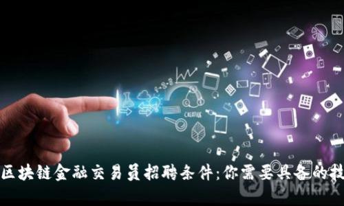 全面解析区块链金融交易员招聘条件：你需要具备的技能与背景