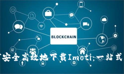 如何安全高效地下载Imoti：一站式指南