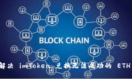 如何解决 imToken 兑换无法成功的 ETH 问题