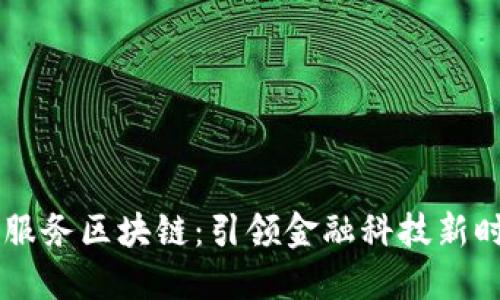 玉溪金融服务区块链：引领金融科技新时代的变革