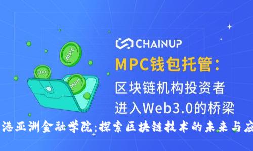 香港亚洲金融学院：探索区块链技术的未来与应用