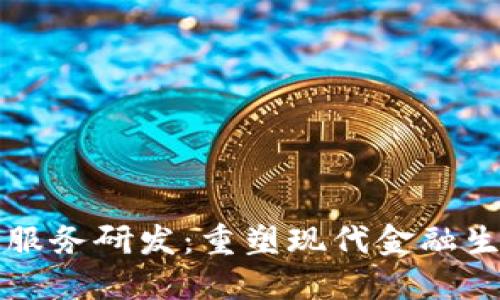 区块链新金融服务研发：重塑现代金融生态的未来趋势