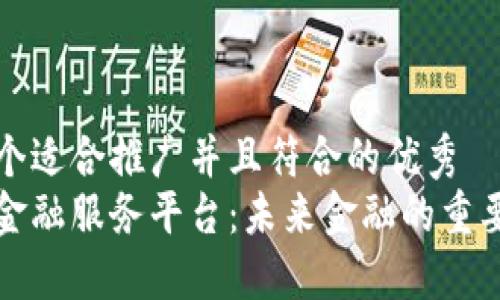 思考一个适合推广并且符合的优秀  
区块链金融服务平台：未来金融的重要变革者