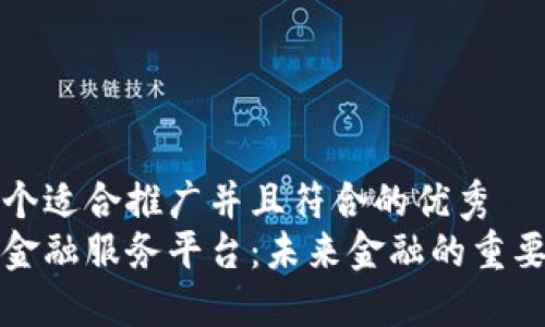 思考一个适合推广并且符合的优秀  
区块链金融服务平台：未来金融的重要变革者