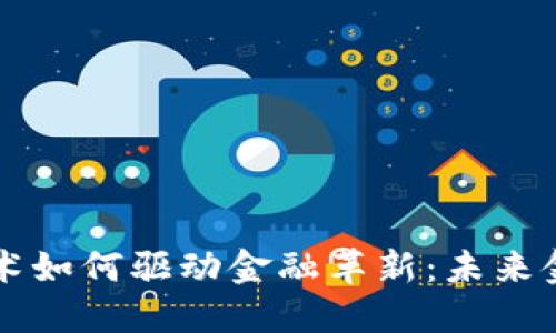 区块链技术如何驱动金融革新：未来金融的蓝图