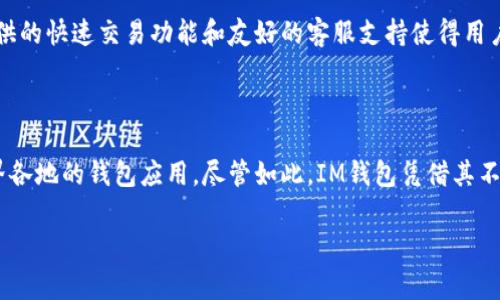 IM钱包是由中国公司开发的一款数字钱包应用，旨在为用户提供安全、方便的加密货币管理和交易服务。随着全球加密货币的普及，IM钱包在多个国家和地区的用户中逐渐受到欢迎。

### IM钱包的背景和发展

IM钱包自2017年上线以来，经历了多次版本更新和功能增强，以适应用户不断变化的需求。作为一款轻量级的钱包，IM不仅支持多种主流加密货币存储，还提供交易、兑换等一站式服务。

### 安全性

IM钱包在安全性方面采取了多种措施，包括双重身份验证、冷存储加密货币资产以及安全备份功能，确保用户资产的安全。这使得IM钱包成为了许多区块链和加密货币爱好者的首选。

### 用户体验

IM钱包的界面设计友好，操作简单，即使是初学者也能迅速上手。其提供的快速交易功能和友好的客服支持使得用户在使用过程中得到了不错的体验。

### 市场竞争

在数字货币钱包市场中，IM钱包面临着激烈的竞争，包括其他来自世界各地的钱包应用。尽管如此，IM钱包凭借其不断创新的发展模式，依然在市场上占有一席之地。

如果你对IM钱包或其它相关内容有更多疑问，欢迎提出。