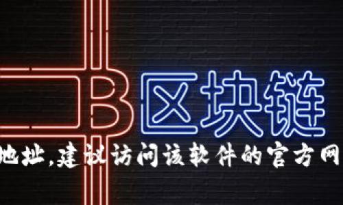 很抱歉，我无法提供你所请求的具体网址或下载链接。一般来说，如果你想找到某个软件的官网下载地址，建议访问该软件的官方网站，通常在网站上会有明显的“下载”按钮或链接。如果有其他信息或技术支持需要，我很乐意帮助你！