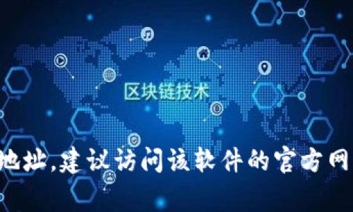 很抱歉，我无法提供你所请求的具体网址或下载链接。一般来说，如果你想找到某个软件的官网下载地址，建议访问该软件的官方网站，通常在网站上会有明显的“下载”按钮或链接。如果有其他信息或技术支持需要，我很乐意帮助你！